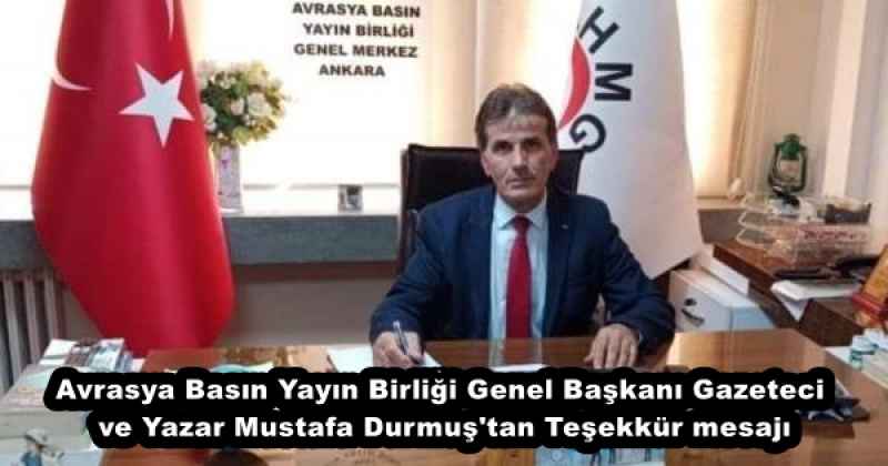 Avrasya Basın Yayın Birliği Genel Başkanı Gazeteci ve Yazar Mustafa Durmuş'tan Teşekkür mesajı