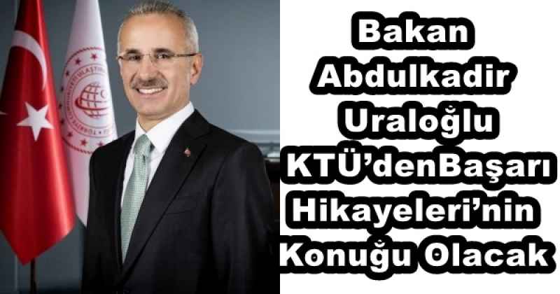 Bakan Abdulkadir Uraloğlu, KTÜ’den Başarı Hikayeleri’nin Konuğu Olacak