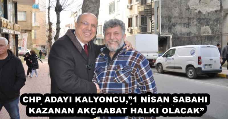 CHP ADAYI KALYONCU,”1 NİSAN SABAHI KAZANAN AKÇAABAT HALKI OLACAK”