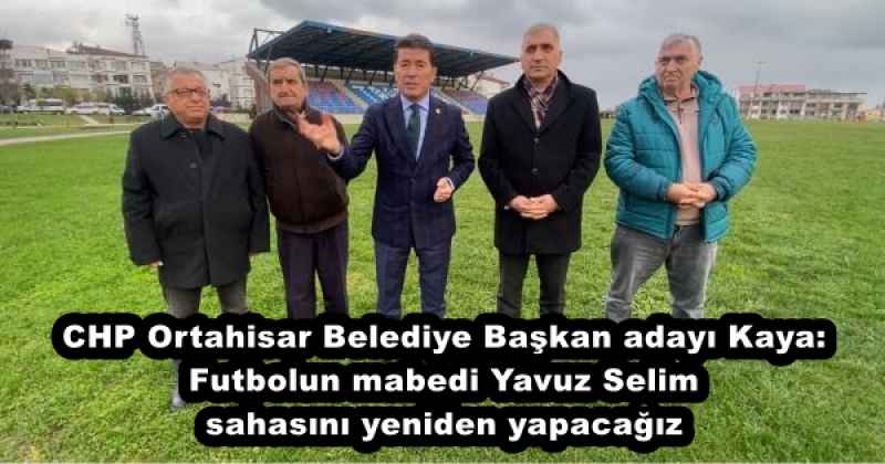CHP Ortahisar Belediye Başkan adayı Kaya: Futbolun mabedi Yavuz Selim sahasını yeniden yapacağız 