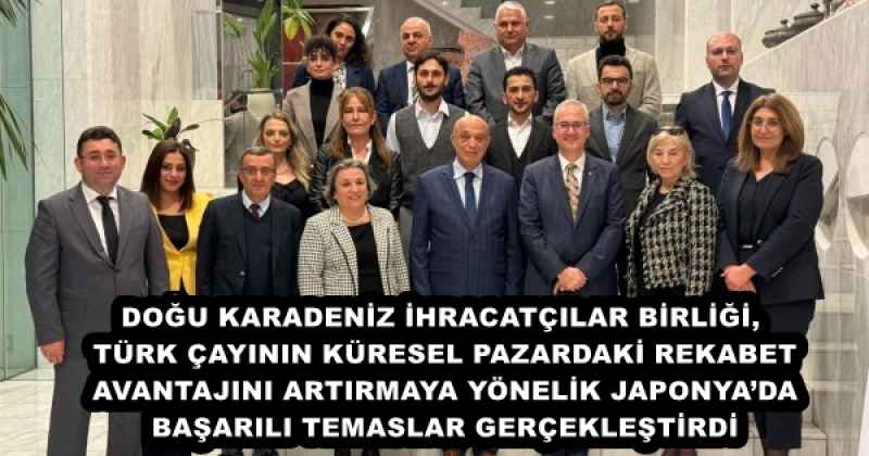 DOĞU KARADENİZ İHRACATÇILAR BİRLİĞİ, TÜRK ÇAYININ KÜRESEL PAZARDAKİ REKABET AVANTAJINI ARTIRMAYA YÖNELİK JAPONYA’DA BAŞARILI TEMASLAR GERÇEKLEŞTİRDİ