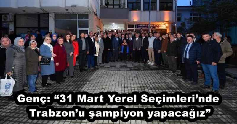 Genç: “31 Mart Yerel Seçimleri’nde Trabzon’u şampiyon yapacağız”