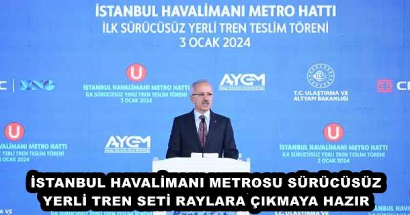 İSTANBUL HAVALİMANI METROSU SÜRÜCÜSÜZ YERLİ TREN SETİ RAYLARA ÇIKMAYA HAZIR