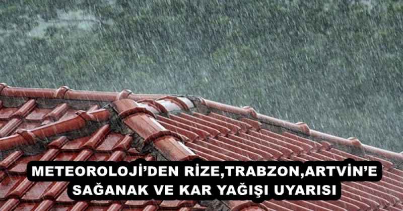 METEOROLOJİ’DEN RİZE,TRABZON,ARTVİN’E SAĞANAK VE KAR YAĞIŞI UYARISI
