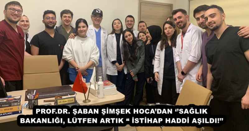 PROF.DR. ŞABAN ŞİMŞEK HOCA’DAN ‘’SAĞLIK BAKANLIĞI, LÜTFEN ARTIK “ İSTİHAP HADDİ AŞILDI!’’