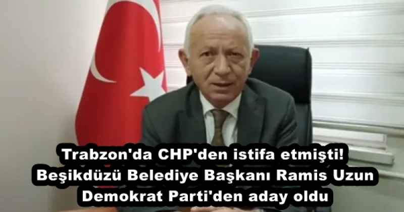 Trabzon'da CHP'den istifa etmişti! Beşikdüzü Belediye Başkanı Ramis Uzun Demokrat Parti'den aday oldu