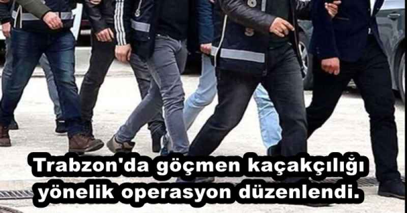 Trabzon'da göçmen kaçakçılığı yönelik operasyon düzenlendi.