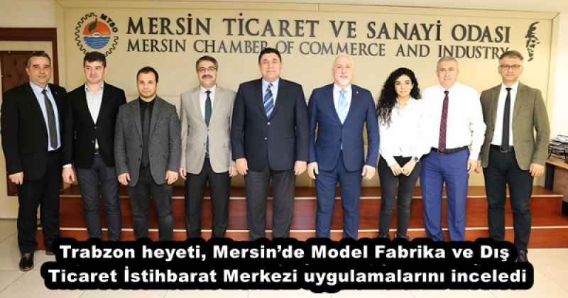 Trabzon heyeti, Mersin’de Model Fabrika ve Dış Ticaret İstihbarat Merkezi uygulamalarını inceledi