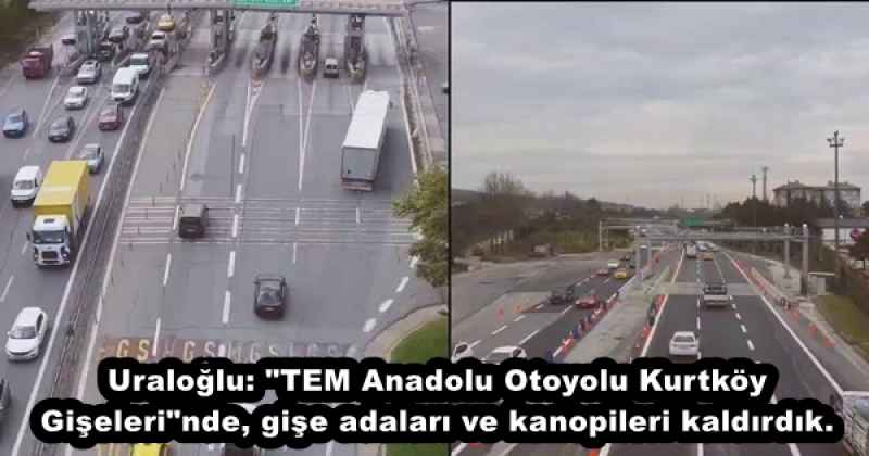Uraloğlu: "TEM Anadolu Otoyolu Kurtköy Gişeleri"nde, gişe adaları ve kanopileri kaldırdık.