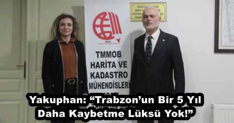 Yakuphan: “Trabzon’un Bir 5 Yıl Daha Kaybetme Lüksü Yok!”