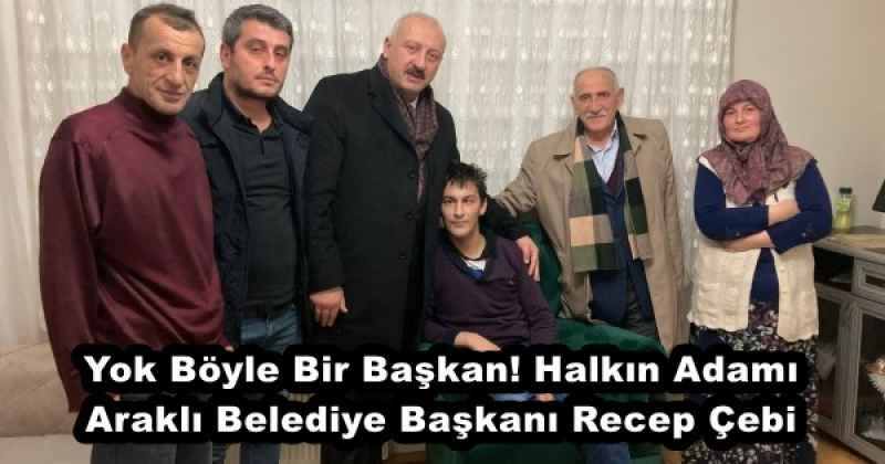 Yok Böyle Bir Başkan! Halkın Adamı Araklı Belediye Başkanı Recep Çebi