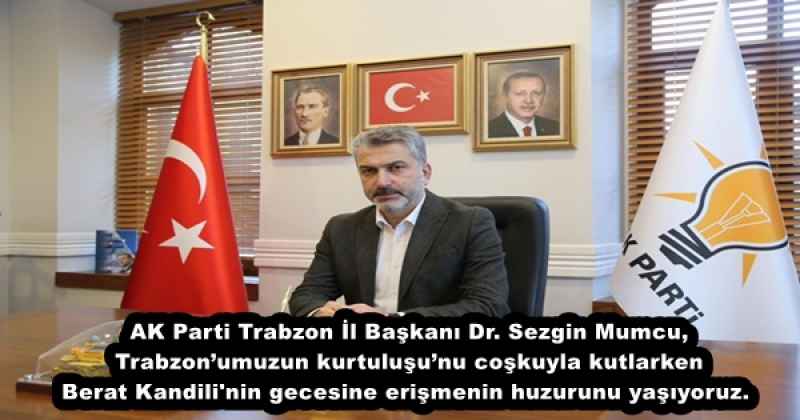 AK Parti Trabzon İl Başkanı Dr. Sezgin Mumcu, Trabzon’umuzun kurtuluşu’nu coşkuyla kutlarken Berat Kandili'nin gecesine erişmenin huzurunu yaşıyoruz. 