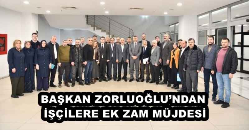 BAŞKAN ZORLUOĞLU’NDAN İŞÇİLERE EK ZAM MÜJDESİ