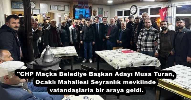 "CHP Maçka Belediye Başkan Adayı Musa Turan, Ocaklı Mahallesi Seyranlık mevkiinde vatandaşlarla bir araya geldi.
