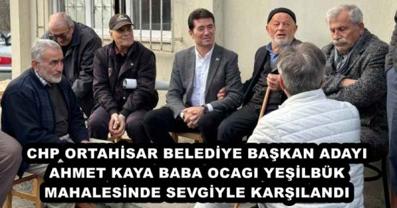 CHP ORTAHİSAR BELEDİYE BAŞKAN ADAYI AHMET KAYA BABA OCAGI YEŞİLBÜK MAHALESİNDE SEVGİYLE KARŞILANDI