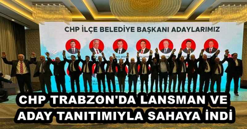 CHP TRABZON'DA LANSMAN VE ADAY TANITIMIYLA SAHAYA İNDİ