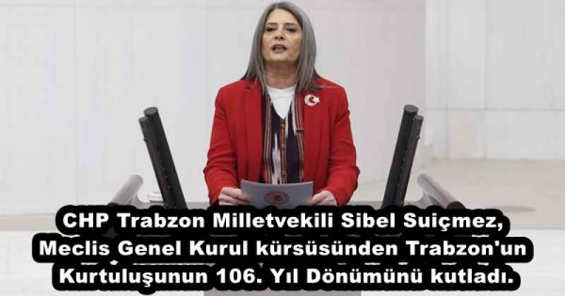 CHP Trabzon Milletvekili Sibel Suiçmez, Meclis Genel Kurul kürsüsünden Trabzon'un Kurtuluşunun 106. Yıl Dönümünü kutladı.
