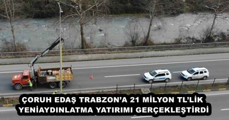 ÇORUH EDAŞ TRABZON’A 21 MİLYON TL’LİK YENİ AYDINLATMA YATIRIMI GERÇEKLEŞTİRDİ