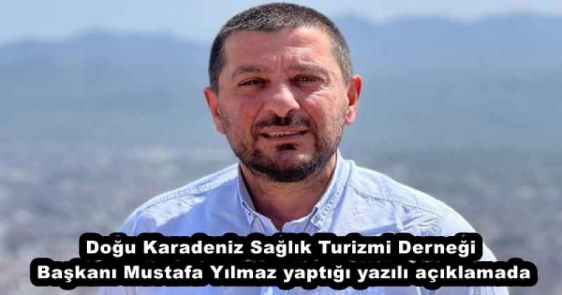 Doğu Karadeniz Sağlık Turizmi Derneği Başkanı Mustafa Yılmaz yaptığı yazılı açıklamada