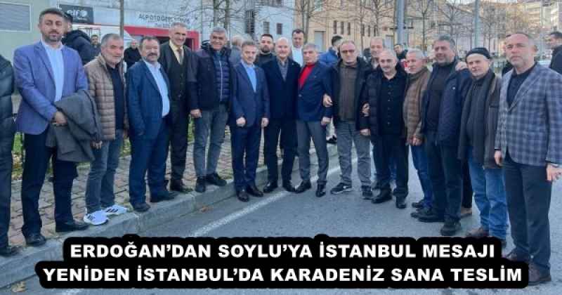 ERDOĞAN’DAN SOYLU’YA İSTANBUL MESAJI YENİDEN İSTANBUL’DA KARADENİZ SANA TESLİM