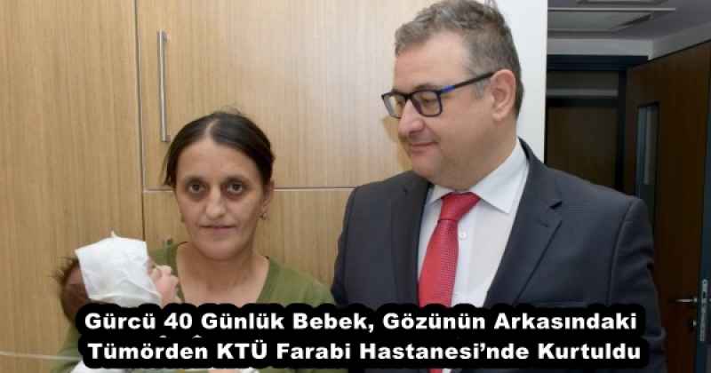 Gürcü 40 Günlük Bebek, Gözünün Arkasındaki Tümörden KTÜ Farabi Hastanesi’nde Kurtuldu
