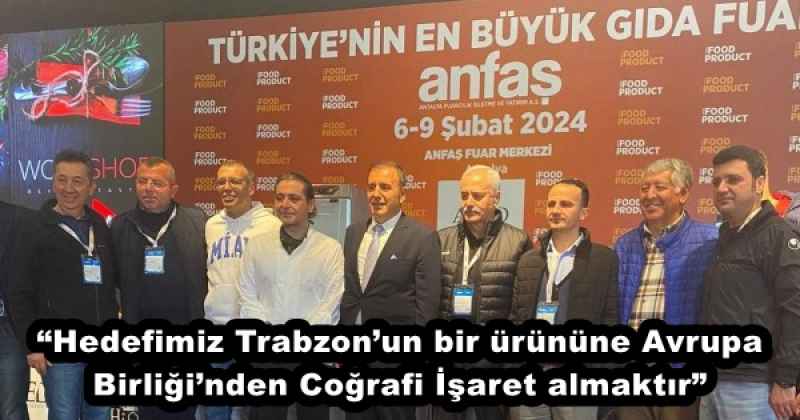 “Hedefimiz Trabzon’un bir ürününe Avrupa Birliği’nden Coğrafi İşaret almaktır”
