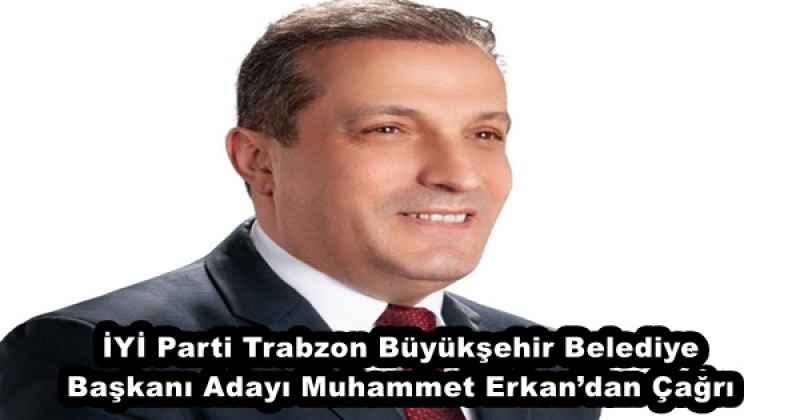 İYİ Parti Trabzon Büyükşehir Belediye Başkanı Adayı Muhammet Erkan’dan Çağrı