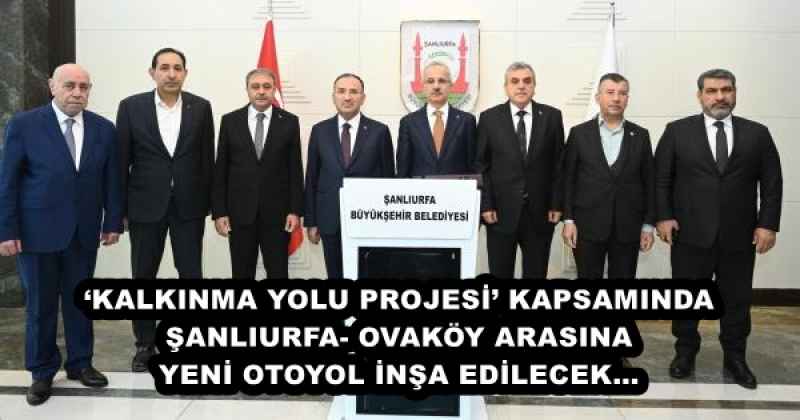 ‘KALKINMA YOLU PROJESİ’ KAPSAMINDA ŞANLIURFA- OVAKÖY ARASINA YENİ OTOYOL İNŞA EDİLECEK…