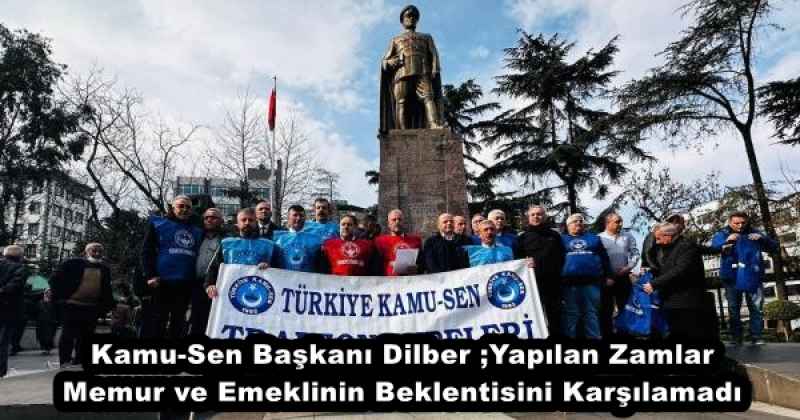 Kamu-Sen Başkanı Dilber ;Yapılan Zamlar Memur ve Emeklinin Beklentisini Karşılamadı