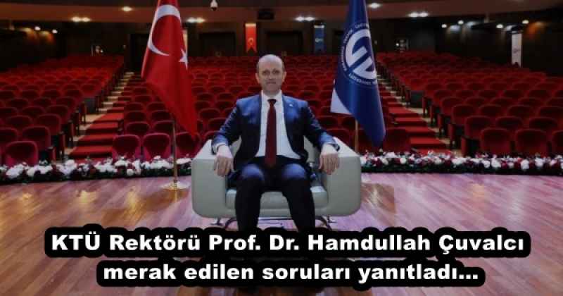 KTÜ Rektörü Prof. Dr. Hamdullah Çuvalcı, merak edilen soruları yanıtladı…
