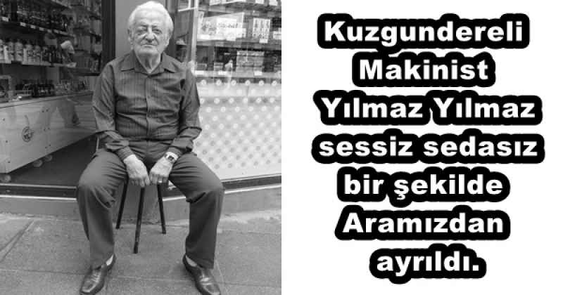 Kuzgundereli Makinist Yılmaz Yılmaz sessiz sedasız bir şekilde Aramızdan ayrıldı.
