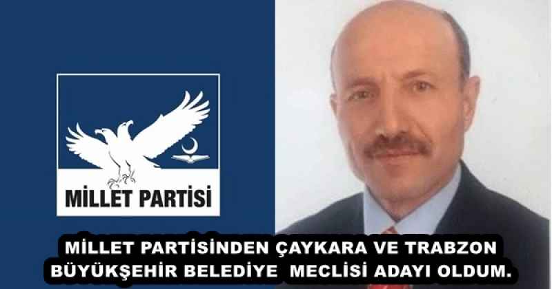 MİLLET PARTİSİNDEN ÇAYKARA VE TRABZON BÜYÜKŞEHİR BELEDİYE  MECLİSİ ADAYI OLDUM.