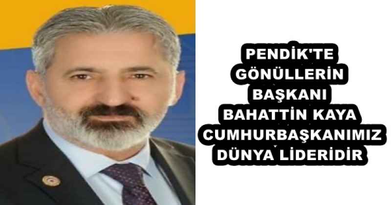 PENDİK'TE GÖNÜLLERİN BAŞKANI BAHATTİN KAYA CUMHURBAŞKANIMIZ DÜNYA LİDERİDİR