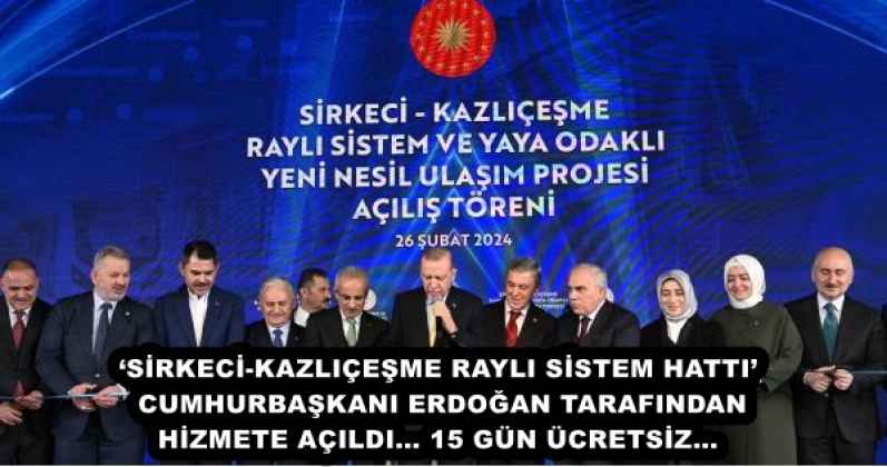 ‘SİRKECİ-KAZLIÇEŞME RAYLI SİSTEM HATTI’ CUMHURBAŞKANI ERDOĞAN TARAFINDAN HİZMETE AÇILDI… 15 GÜN ÜCRETSİZ…