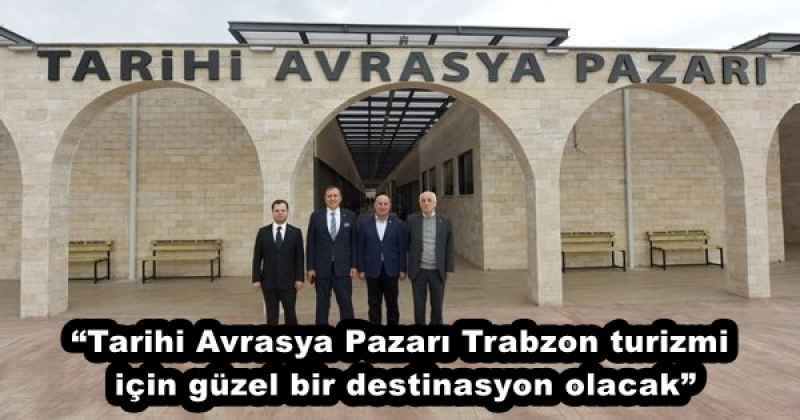 “Tarihi Avrasya Pazarı Trabzon turizmi için güzel bir destinasyon olacak”