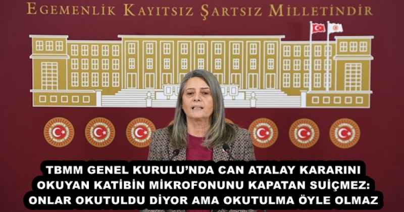 TBMM GENEL KURULU’NDA CAN ATALAY KARARINI OKUYAN KATİBİN MİKROFONUNU KAPATAN SUİÇMEZ: ONLAR OKUTULDU DİYOR AMA OKUTULMA ÖYLE OLMAZ