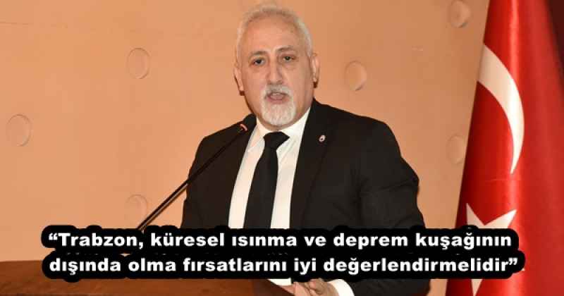 “Trabzon, küresel ısınma ve deprem kuşağının dışında olma fırsatlarını iyi değerlendirmelidir”