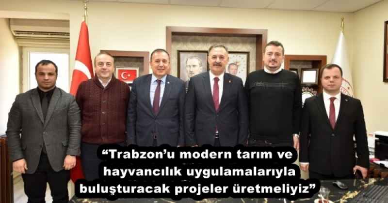 “Trabzon’u modern tarım ve hayvancılık uygulamalarıyla buluşturacak projeler üretmeliyiz”