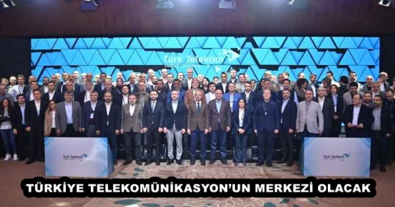 TÜRKİYE TELEKOMÜNİKASYON’UN MERKEZİ OLACAK