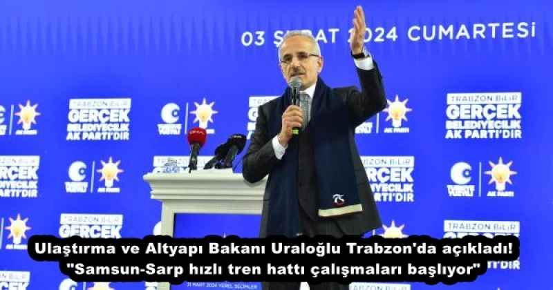Ulaştırma ve Altyapı Bakanı Uraloğlu Trabzon'da açıkladı! "Samsun-Sarp hızlı tren hattı çalışmaları başlıyor"