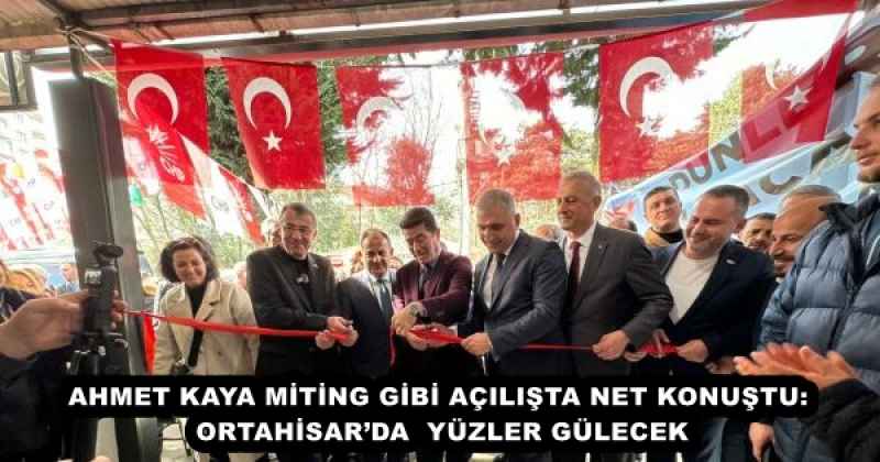 AHMET KAYA MİTİNG GİBİ AÇILIŞTA NET KONUŞTU: ORTAHİSAR’DA  YÜZLER GÜLECEK