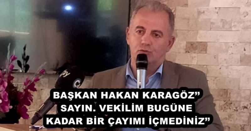 BAŞKAN HAKAN KARAGÖZ’’ SAYIN. VEKİLİM BUGÜNE KADAR BİR ÇAYIMI İÇMEDİNİZ’’