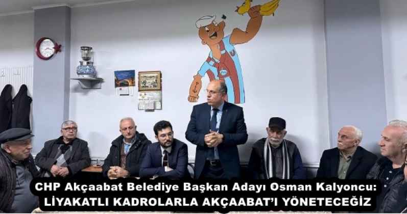 CHP Akçaabat Belediye Başkan Adayı Osman Kalyoncu: LİYAKATLI KADROLARLA AKÇAABAT’I YÖNETECEĞİZ