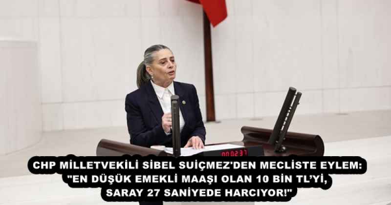 CHP MİLLETVEKİLİ SİBEL SUİÇMEZ'DEN MECLİSTE EYLEM: "EN DÜŞÜK EMEKLİ MAAŞI OLAN 10 BİN TL’Yİ, SARAY 27 SANİYEDE HARCIYOR!"
