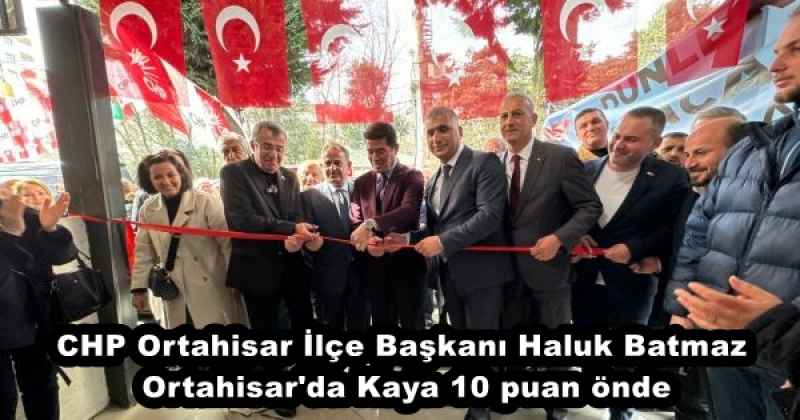 CHP Ortahisar İlçe Başkanı Haluk Batmaz Ortahisar'da Kaya 10 puan önde