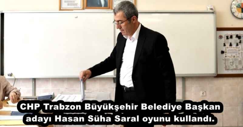 CHP Trabzon Büyükşehir Belediye Başkan adayı Hasan Süha Saral oyunu kullandı.
