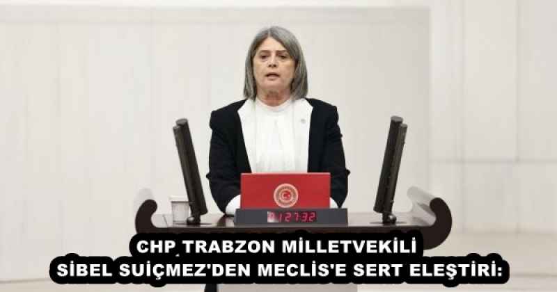 CHP TRABZON MİLLETVEKİLİ SİBEL SUİÇMEZ'DEN MECLİS'E SERT ELEŞTİRİ