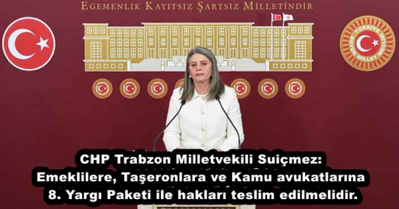 CHP Trabzon Milletvekili Suiçmez: Emeklilere, Taşeronlara ve Kamu avukatlarına 8. Yargı Paketi ile hakları teslim edilmelidir.