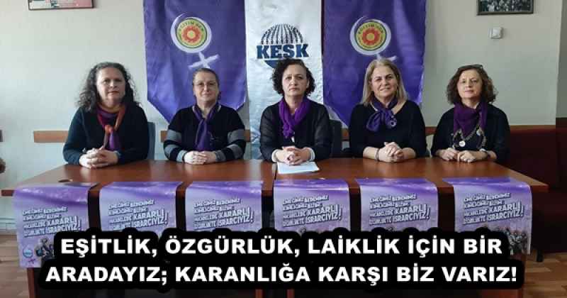 EŞİTLİK, ÖZGÜRLÜK, LAİKLİK İÇİN BİR ARADAYIZ; KARANLIĞA KARŞI BİZ VARIZ!