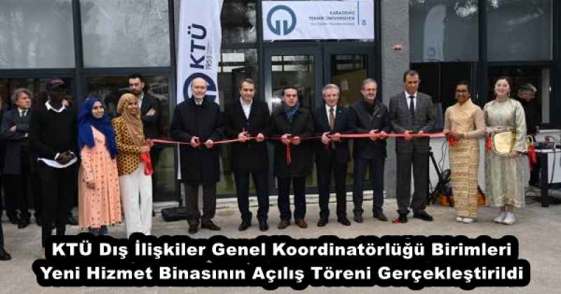 KTÜ Dış İlişkiler Genel Koordinatörlüğü Birimleri Yeni Hizmet Binasının Açılış Töreni Gerçekleştirildi